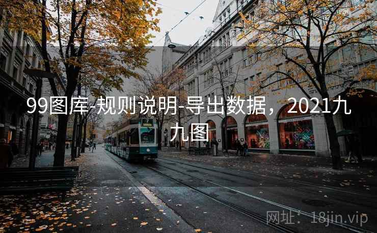 99图库-规则说明-导出数据,2021九九图 99图库-规则说明-导出数据,2021九九图