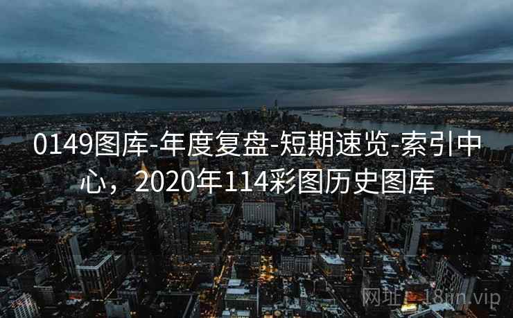 0149图库-年度复盘-短期速览-索引中心，2020年114彩图历史图库