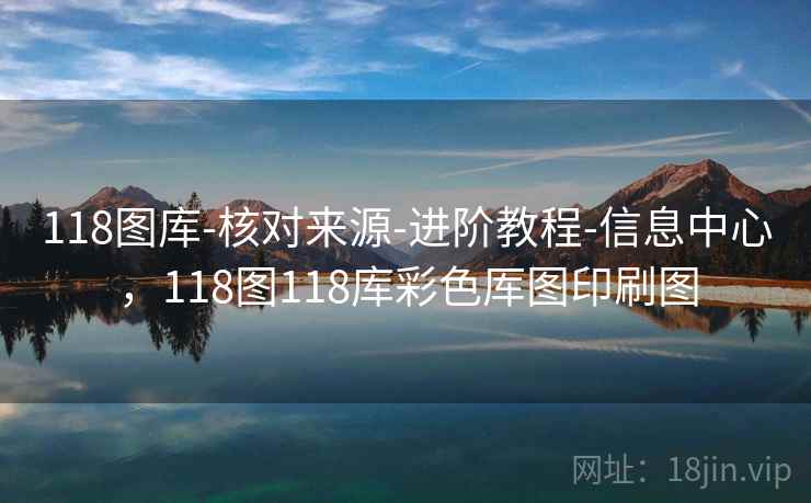 118图库-核对来源-进阶教程-信息中心，118图118库彩色厍图印刷图