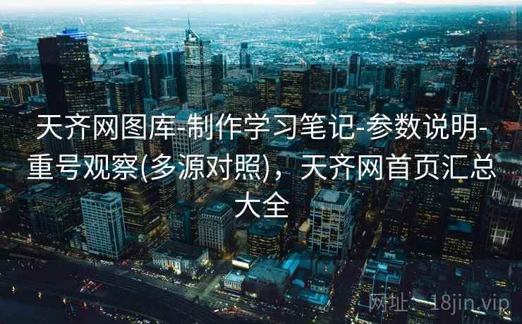 天齐网图库-制作学习笔记-参数说明-重号观察(多源对照)，天齐网首页汇总大全