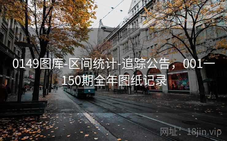 0149图库-区间统计-追踪公告，001一150期全年图纸记录