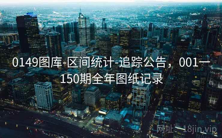 0149图库-区间统计-追踪公告,001一150期全年图纸记录 0149图库-区间统计-追踪公告,001一150期全年图纸记录
