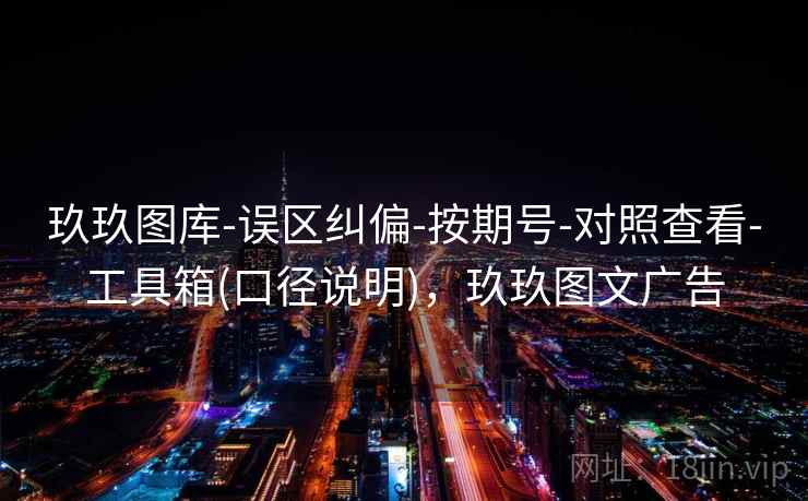 玖玖图库-误区纠偏-按期号-对照查看-工具箱(口径说明),玖玖图文广告 玖玖图库-误区纠偏-按期号-对照查看-工具箱(口径说明),玖玖图文广告