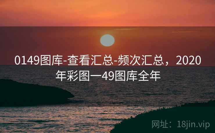 0149图库-查看汇总-频次汇总，2020年彩图一49图库全年