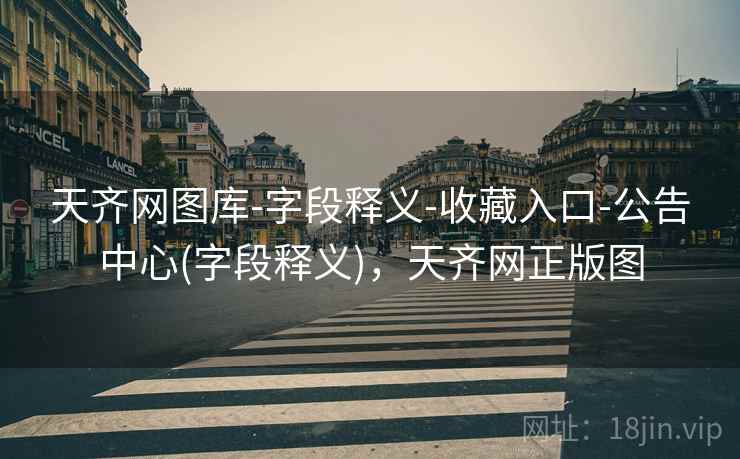 天齐网图库-字段释义-收藏入口-公告中心(字段释义)，天齐网正版图