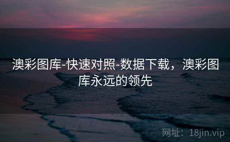 澳彩图库-快速对照-数据下载,澳彩图库永远的领先 澳彩图库-快速对照-数据下载,澳彩图库永远的领先