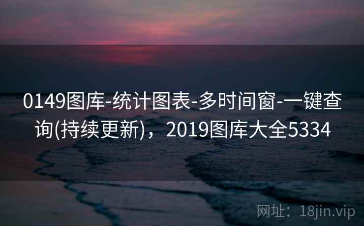 0149图库-统计图表-多时间窗-一键查询(持续更新),2019图库大全5334 0149图库-统计图表-多时间窗-一键查询(持续更新),2019图库大全5334