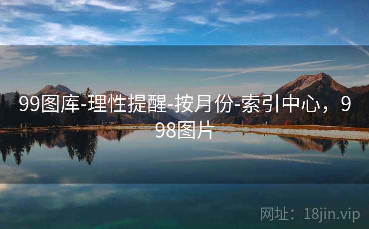 99图库-理性提醒-按月份-索引中心,998图片 99图库-理性提醒-按月份-索引中心,998图片