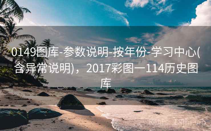 0149图库-参数说明-按年份-学习中心(含异常说明)，2017彩图一114历史图库