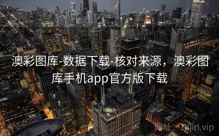 澳彩图库-数据下载-核对来源，澳彩图库手机app官方版下载
