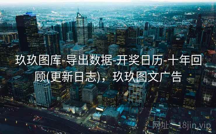 玖玖图库-导出数据-开奖日历-十年回顾(更新日志)，玖玖图文广告